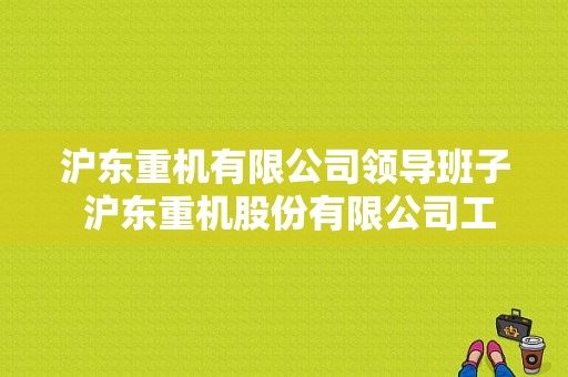 沪东重机有限公司领导班子 沪东重机股份有限公司工会主席